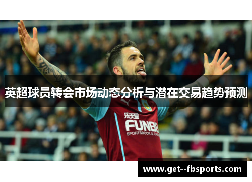 英超球员转会市场动态分析与潜在交易趋势预测