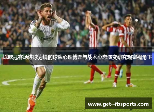 以欧冠客场进球为镜的球队心理博弈与战术心态演变研究观察视角下