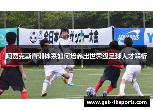 阿贾克斯青训体系如何培养出世界级足球人才解析