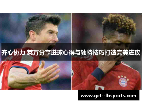 齐心协力 莱万分享进球心得与独特技巧打造完美进攻 齐心协力 莱万分享进球心得与独特技巧打造完美进攻