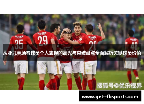 从亚冠赛场看球员个人表现的高光与突破盘点全面解析关键球员价值